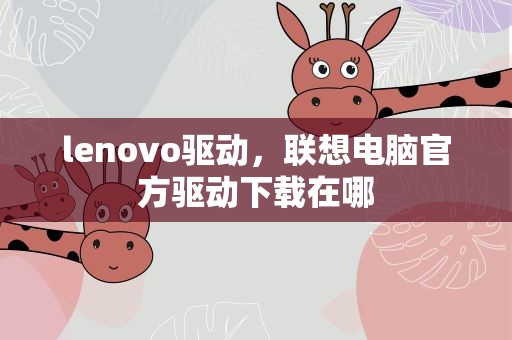 lenovo驱动，联想电脑官方驱动下载在哪