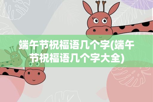 端午节祝福语几个字(端午节祝福语几个字大全)