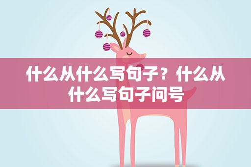 什么从什么写句子？什么从什么写句子问号