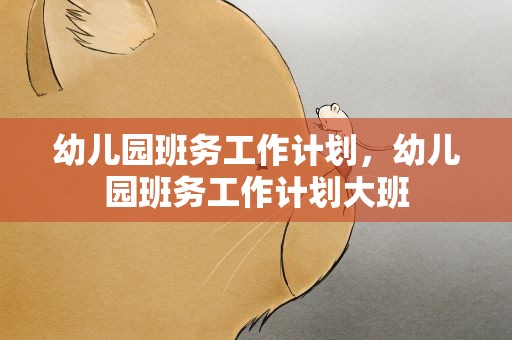 幼儿园班务工作计划，幼儿园班务工作计划大班