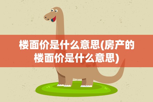 楼面价是什么意思(房产的楼面价是什么意思)