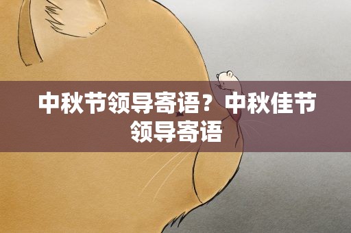 中秋节领导寄语？中秋佳节领导寄语