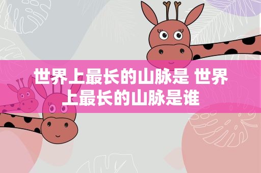 世界上最长的山脉是 世界上最长的山脉是谁