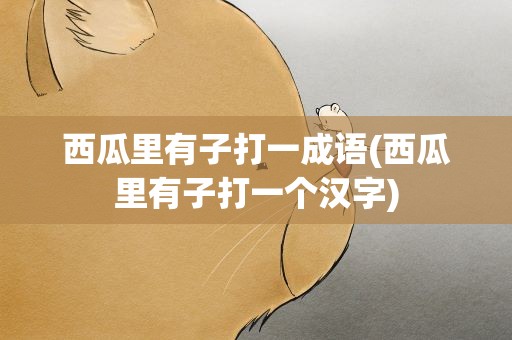 西瓜里有子打一成语(西瓜里有子打一个汉字)