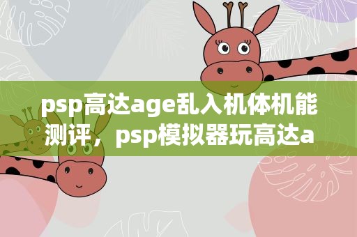 psp高达age乱入机体机能测评，psp模拟器玩高达age时人物变成这样该怎么办