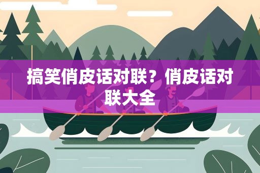 搞笑俏皮话对联？俏皮话对联大全