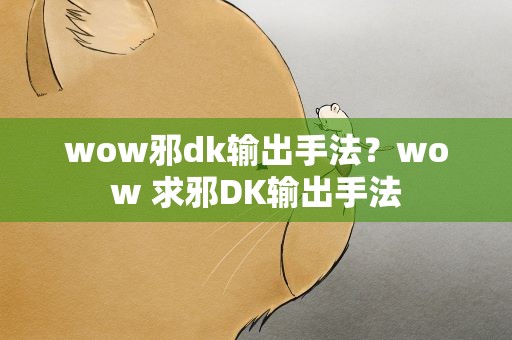 wow邪dk输出手法？wow 求邪DK输出手法