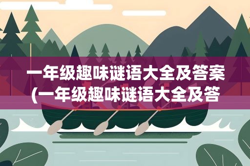 一年级趣味谜语大全及答案(一年级趣味谜语大全及答案图片)