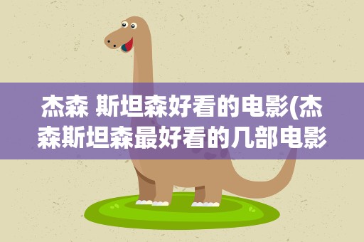 杰森 斯坦森好看的电影(杰森斯坦森最好看的几部电影)