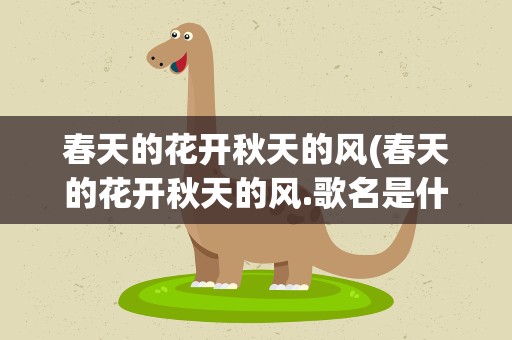 春天的花开秋天的风(春天的花开秋天的风.歌名是什么)
