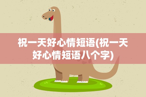 祝一天好心情短语(祝一天好心情短语八个字)