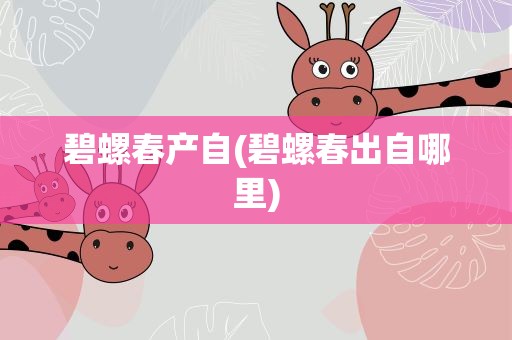 碧螺春产自(碧螺春出自哪里)