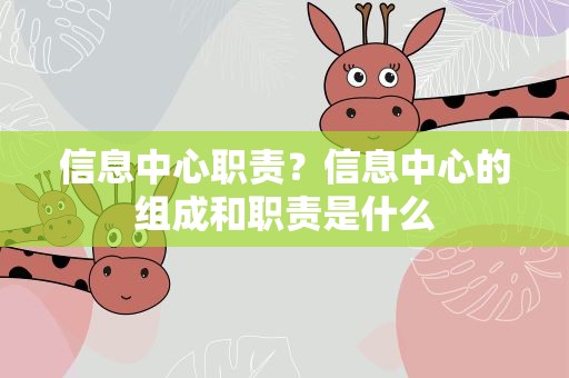 信息中心职责？信息中心的组成和职责是什么
