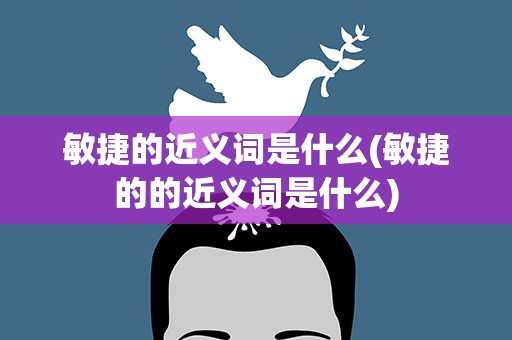 敏捷的近义词是什么(敏捷的的近义词是什么)
