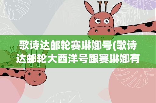 歌诗达邮轮赛琳娜号(歌诗达邮轮大西洋号跟赛琳娜有什么区别)