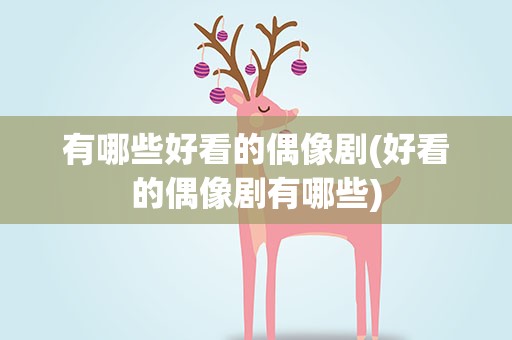 有哪些好看的偶像剧(好看的偶像剧有哪些)