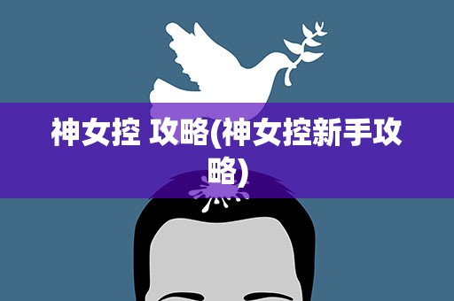神女控 攻略(神女控新手攻略)