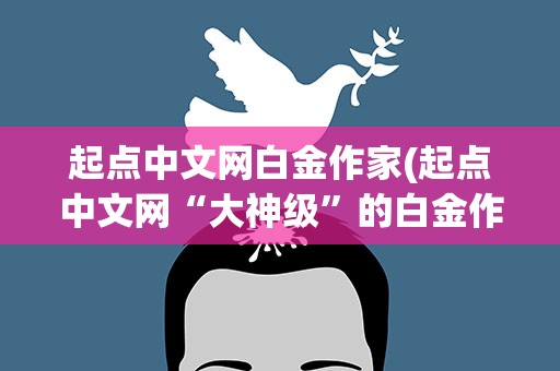 起点中文网白金作家(起点中文网“大神级”的白金作家有谁)