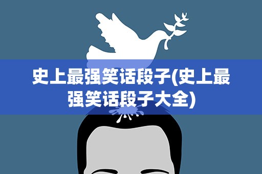 史上最强笑话段子(史上最强笑话段子大全)