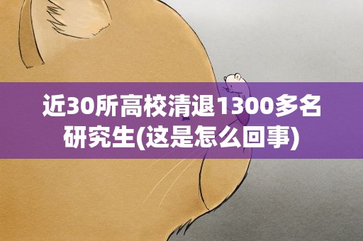 近30所高校清退1300多名研究生(这是怎么回事)