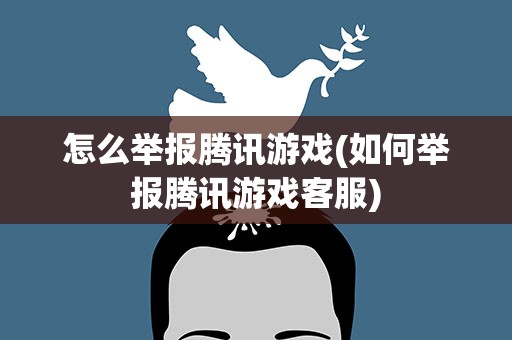 怎么举报腾讯游戏(如何举报腾讯游戏客服)