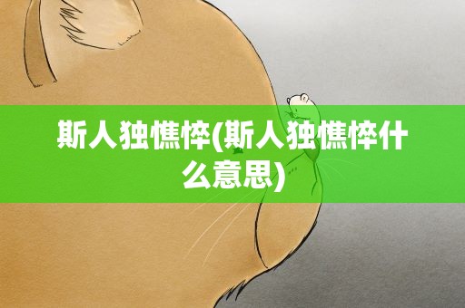 斯人独憔悴(斯人独憔悴什么意思)