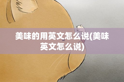 美味的用英文怎么说(美味英文怎么说)