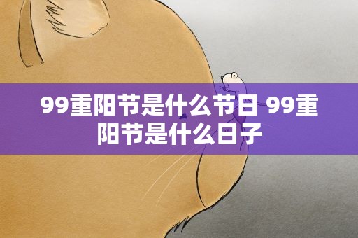 99重阳节是什么节日 99重阳节是什么日子
