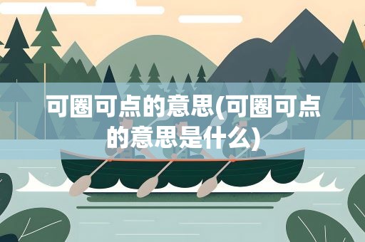可圈可点的意思(可圈可点的意思是什么)