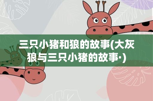 三只小猪和狼的故事(大灰狼与三只小猪的故事·)