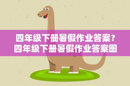 四年级下册暑假作业答案？四年级下册暑假作业答案图片