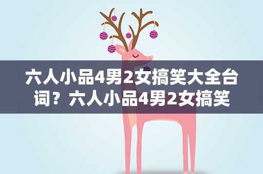 六人小品4男2女搞笑大全台词？六人小品4男2女搞笑大全台词视频