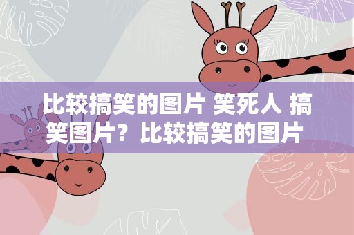 比较搞笑的图片 笑死人 搞笑图片？比较搞笑的图片 可爱