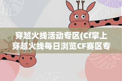穿越火线活动专区(Cf掌上穿越火线每日浏览CF赛区专区内容任务怎么完成)