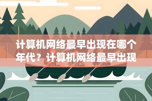 计算机网络最早出现在哪个年代？计算机网络最早出现在哪个年代()