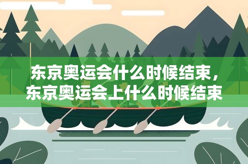 东京奥运会什么时候结束，东京奥运会上什么时候结束