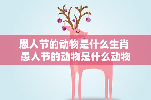 愚人节的动物是什么生肖 愚人节的动物是什么动物