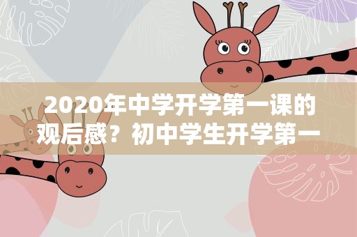 2020年中学开学第一课的观后感？初中学生开学第一课观后感2020