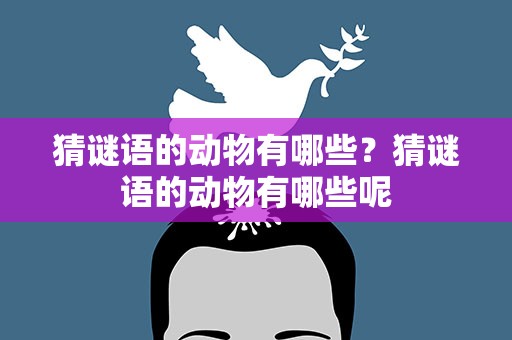 猜谜语的动物有哪些？猜谜语的动物有哪些呢