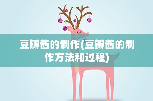 豆瓣酱的制作(豆瓣酱的制作方法和过程)