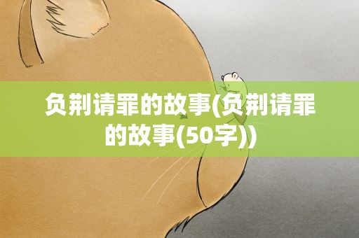 负荆请罪的故事(负荆请罪的故事(50字))