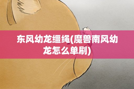 东风幼龙缰绳(魔兽南风幼龙怎么单刷)