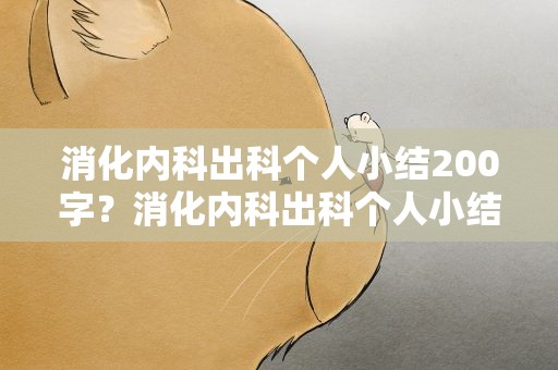 消化内科出科个人小结200字？消化内科出科个人小结300字