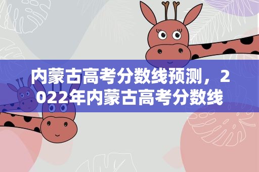 内蒙古高考分数线预测，2022年内蒙古高考分数线