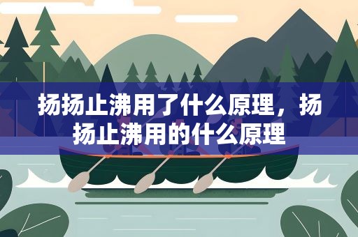 扬扬止沸用了什么原理，扬扬止沸用的什么原理