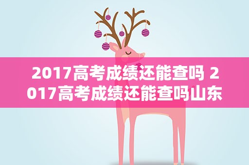 2017高考成绩还能查吗 2017高考成绩还能查吗山东
