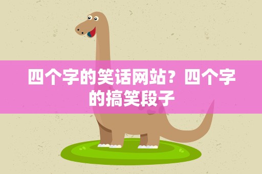 四个字的笑话网站？四个字的搞笑段子