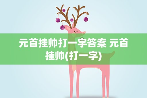 元首挂帅打一字答案 元首挂帅(打一字)