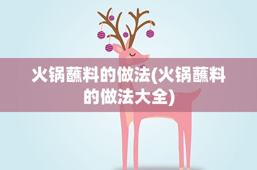 火锅蘸料的做法(火锅蘸料的做法大全)