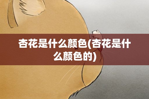 杏花是什么颜色(杏花是什么颜色的)